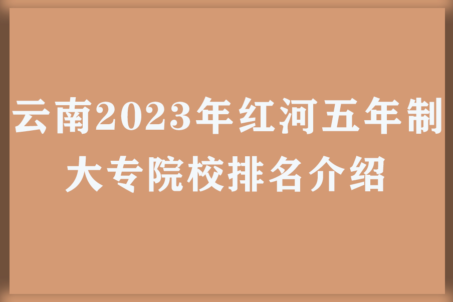 云南2023年红河五年制大专院校排名介绍