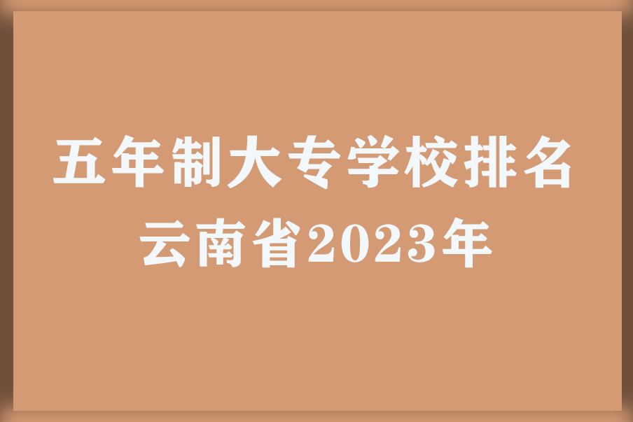 五年制大专学校排名云南省2023年